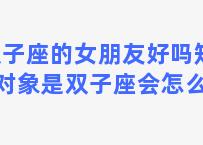 双子座的女朋友好吗知乎 对象是双子座会怎么样